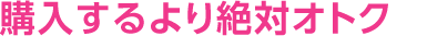 購入するより絶対オトク